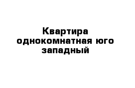 Квартира однокомнатная юго-западный